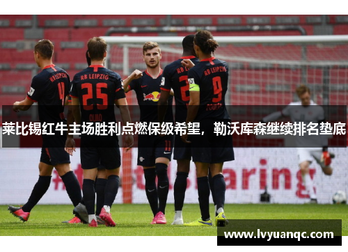 莱比锡红牛主场胜利点燃保级希望，勒沃库森继续排名垫底