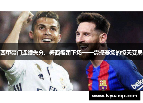 西甲豪门连续失分，梅西被罚下场——震撼赛场的惊天变局