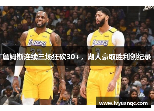 詹姆斯连续三场狂砍30+，湖人豪取胜利创纪录