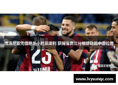 博洛尼亚凭借绝杀小胜恩波利 获得宝贵三分继续稳固中游位置