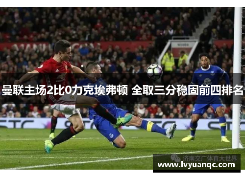 曼联主场2比0力克埃弗顿 全取三分稳固前四排名
