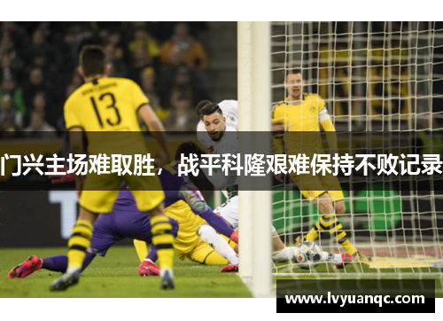 门兴主场难取胜，战平科隆艰难保持不败记录