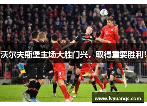 沃尔夫斯堡主场大胜门兴，取得重要胜利！