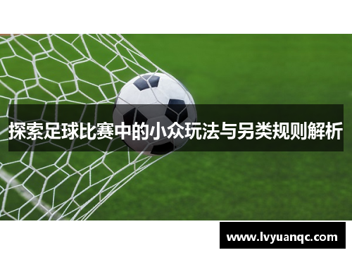 探索足球比赛中的小众玩法与另类规则解析