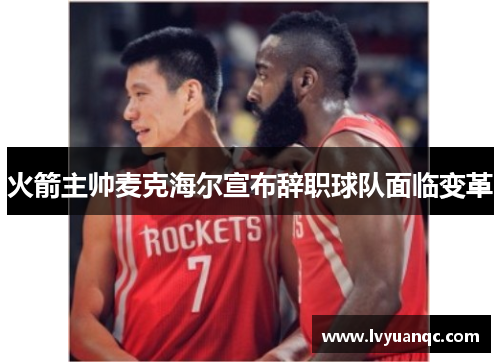 火箭主帅麦克海尔宣布辞职球队面临变革