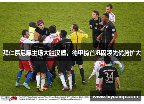 拜仁慕尼黑主场大胜汉堡，德甲榜首巩固领先优势扩大