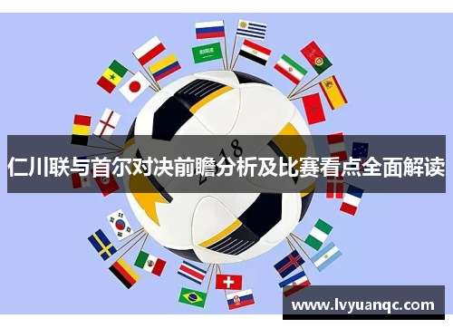 仁川联与首尔对决前瞻分析及比赛看点全面解读