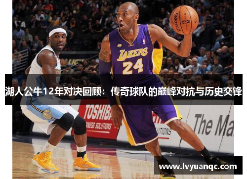 湖人公牛12年对决回顾：传奇球队的巅峰对抗与历史交锋