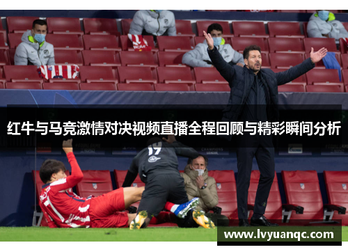 红牛与马竞激情对决视频直播全程回顾与精彩瞬间分析