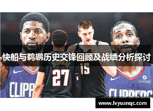 快船与鹈鹕历史交锋回顾及战绩分析探讨