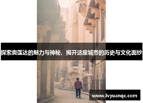 探索奥蓬达的魅力与神秘，揭开这座城市的历史与文化面纱