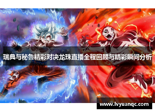 瑞典与秘鲁精彩对决龙珠直播全程回顾与精彩瞬间分析