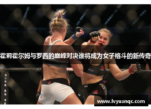 霍莉霍尔姆与罗西的巅峰对决谁将成为女子格斗的新传奇