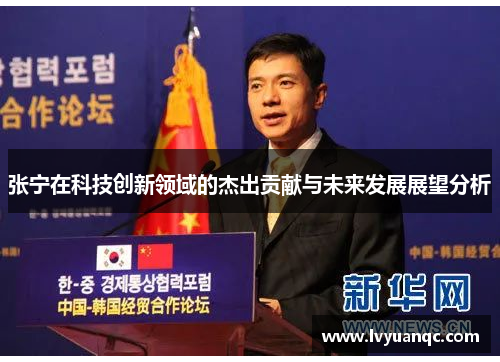 张宁在科技创新领域的杰出贡献与未来发展展望分析
